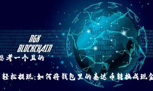 思考一个且的

 轻松提现：如何将钱包里的泰达币转换成现金