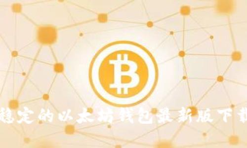 安全稳定的以太坊钱包最新版下载官网