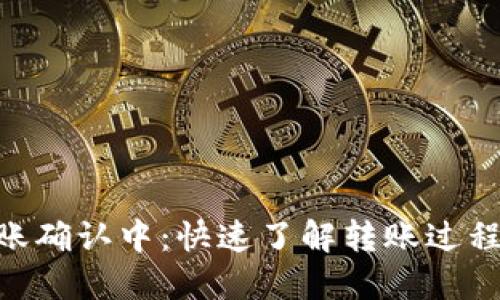 Tokenim转账确认中：快速了解转账过程与解决方案