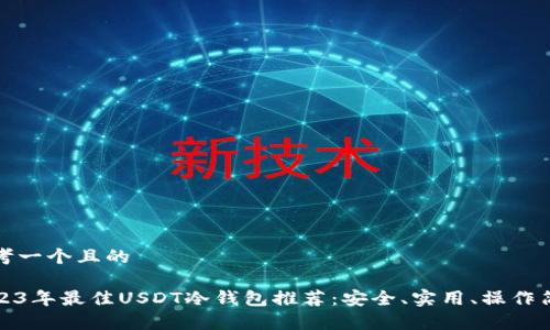 思考一个且的

2023年最佳USDT冷钱包推荐：安全、实用、操作简单