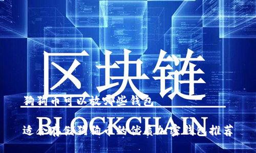 狗狗币可以放哪些钱包

适合存储狗狗币的优质加密钱包推荐