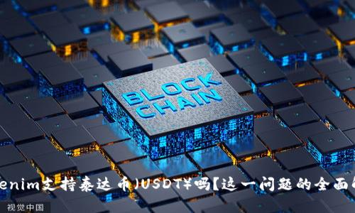 Tokenim支持泰达币（USDT）吗？这一问题的全面解答