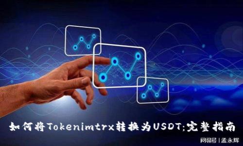 如何将Tokenimtrx转换为USDT：完整指南