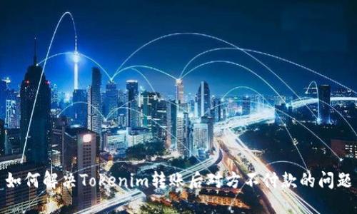 如何解决Tokenim转账后对方不付款的问题