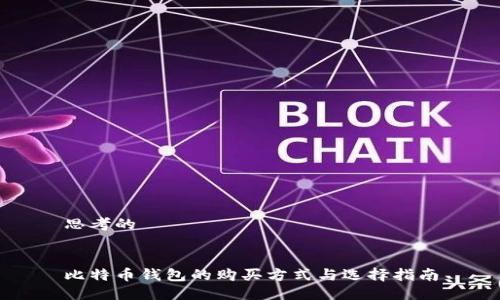思考的


比特币钱包的购买方式与选择指南