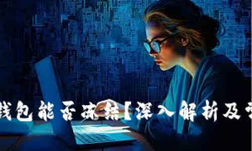 思考的

以太坊钱包能否冻结？深入解析及常见问题