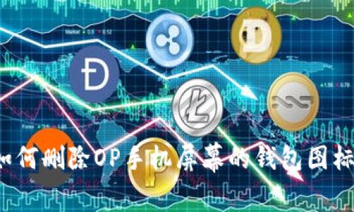 如何删除OP手机屏幕的钱包图标？