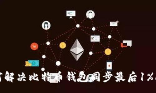 :
如何解决比特币钱包同步最后1%问题