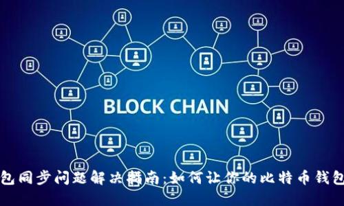 比特币钱包同步问题解决指南：如何让你的比特币钱包快速同步