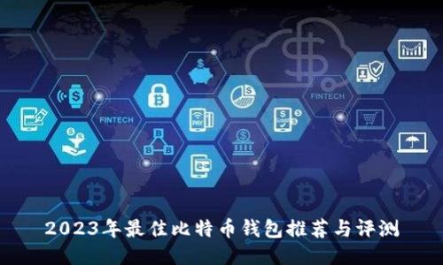 2023年最佳比特币钱包推荐与评测