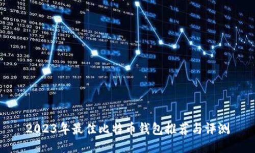 2023年最佳比特币钱包推荐与评测