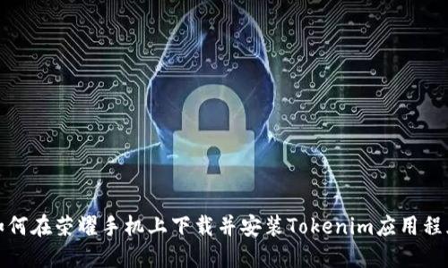 如何在荣耀手机上下载并安装Tokenim应用程序