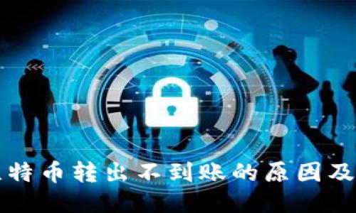 冷钱包比特币转出不到账的原因及处理方法