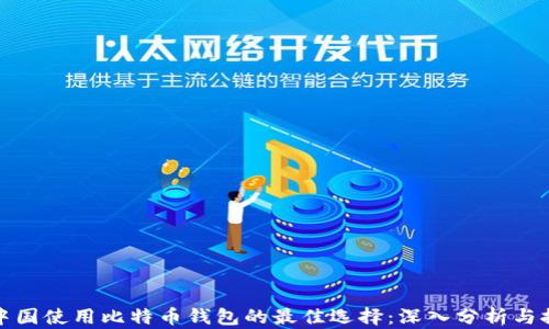 在中国使用比特币钱包的最佳选择:深入分析与推荐