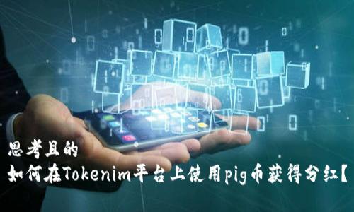 思考且的
如何在Tokenim平台上使用pig币获得分红？