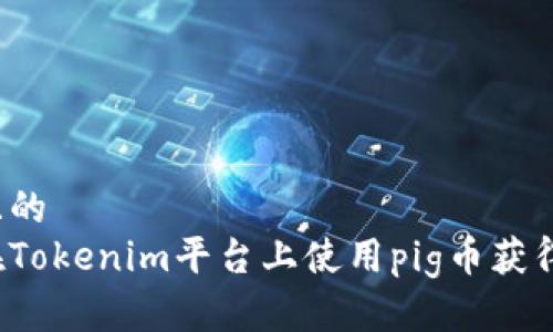 思考且的
如何在Tokenim平台上使用pig币获得分红？