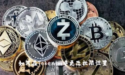 如何在Tokenim中更改权限设置