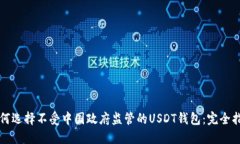 如何选择不受中国政府监管的USDT钱包：完全指南