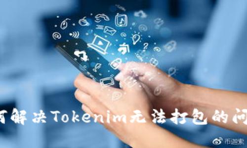 如何解决Tokenim无法打包的问题？