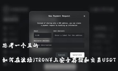 思考一个且的  

如何在波场（TRON）上安全存储和交易USDT