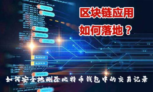 如何安全地删除比特币钱包中的交易记录