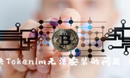 如何解决Tokenim无法安装的问题：详尽指南