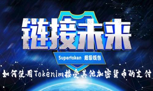 如何使用Tokenim接受其他加密货币的支付