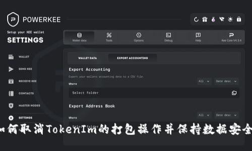 如何取消TokenIm的打包操作并保持数据安全？