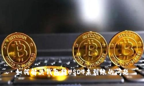 如何解决钱包转USDT未到账的问题