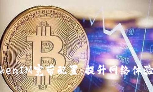 全面解析TokenIM宽带配置：提升网络体验的关键步骤