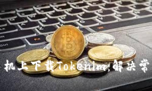 如何在苹果手机上下载Tokenim：解决常见问题与技巧