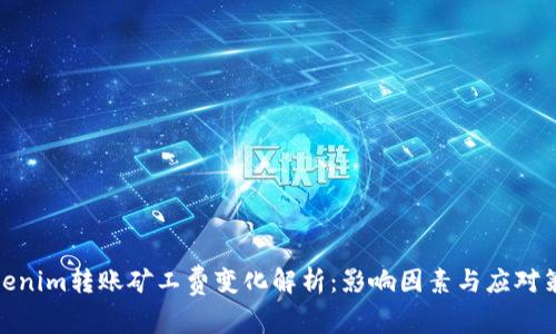 Tokenim转账矿工费变化解析：影响因素与应对策略