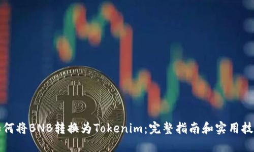 如何将BNB转换为Tokenim：完整指南和实用技巧
