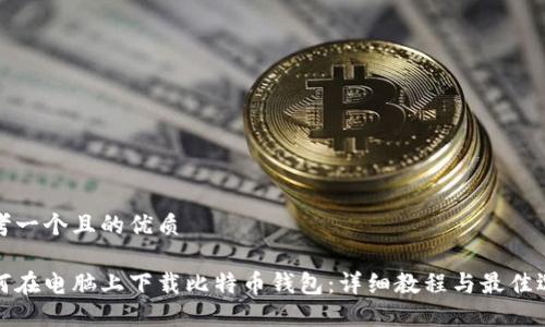 思考一个且的优质

如何在电脑上下载比特币钱包：详细教程与最佳选择