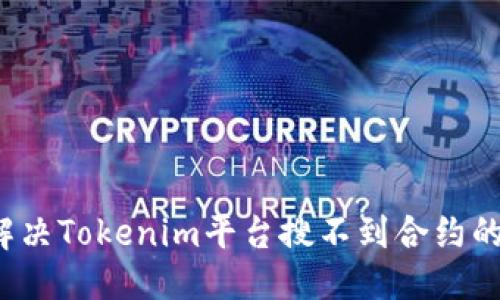 优质
如何解决Tokenim平台搜不到合约的问题？